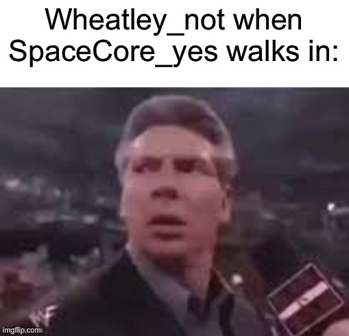 PORTAL REFRENCE!!?1?1!//! | Wheatley_not when SpaceCore_yes walks in: | image tagged in x when x walks in | made w/ Imgflip meme maker