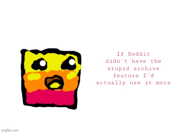 BadlyDrawnAlternateMemory's Template | If Reddit didn't have the stupid archive feature I'd actually use it more | image tagged in badlydrawnalternatememory's template | made w/ Imgflip meme maker