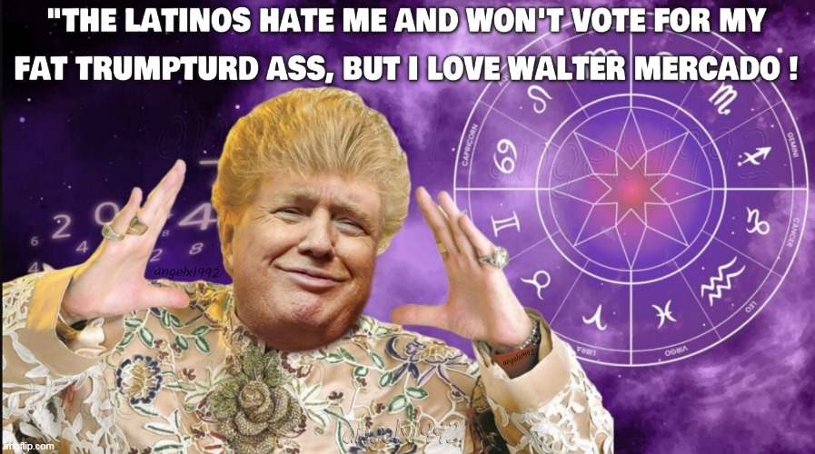 walter mercado latinos against trumpturd | image tagged in latinos,hispanics,maga morons,maga cult,clown car republicans,republican shit show | made w/ Imgflip meme maker