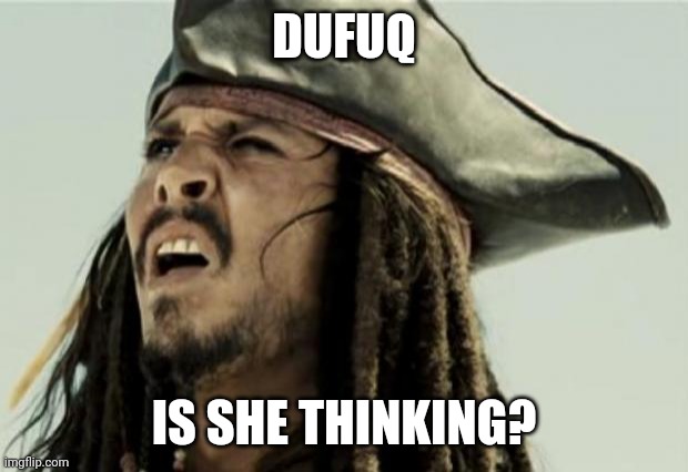 confused dafuq jack sparrow what | DUFUQ IS SHE THINKING? | image tagged in confused dafuq jack sparrow what | made w/ Imgflip meme maker