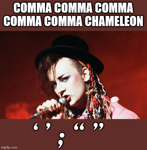 Quotation marks are just commas in disguise | COMMA COMMA COMMA COMMA COMMA CHAMELEON; ‘ ’ ; “ ” | image tagged in boy george | made w/ Imgflip meme maker