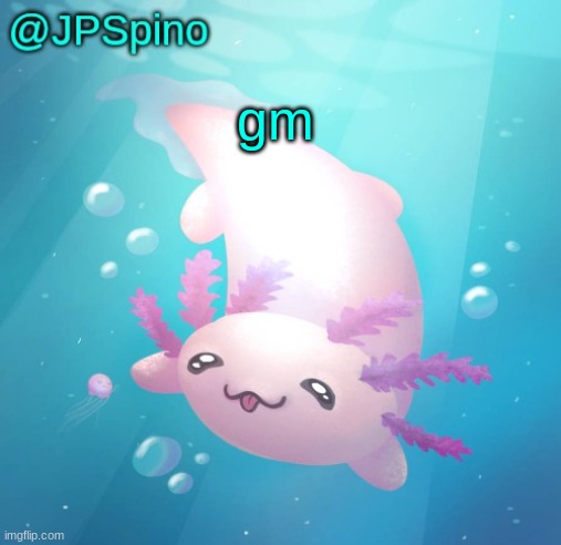 JPSpino's axolotl temp updated | gm | image tagged in jpspino's axolotl temp updated | made w/ Imgflip meme maker