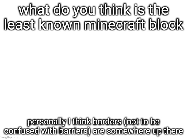 what do you think is the least known minecraft block; personally I think borders (not to be confused with barriers) are somewhere up there | made w/ Imgflip meme maker