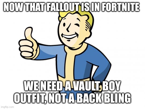 Fallout Vault Boy | NOW THAT FALLOUT IS IN FORTNITE; WE NEED A VAULT BOY OUTFIT, NOT A BACK BLING | image tagged in fallout vault boy | made w/ Imgflip meme maker