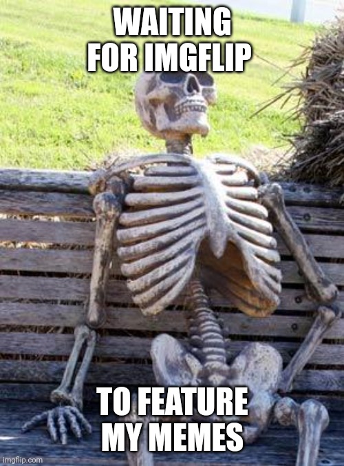 Waiting Skeleton Meme | WAITING FOR IMGFLIP TO FEATURE MY MEMES | image tagged in memes,waiting skeleton | made w/ Imgflip meme maker