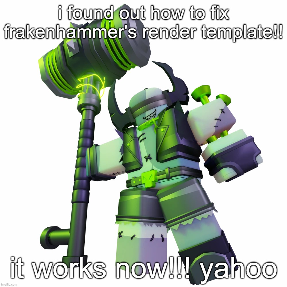 Frakenhammer | i found out how to fix frakenhammer's render template!! it works now!!! yahoo | made w/ Imgflip meme maker