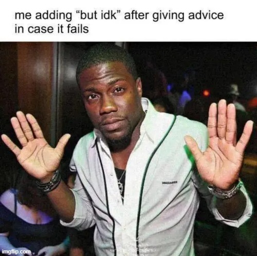 That's true, but idk | image tagged in memes,funny,relatable memes,kevin hart,idk | made w/ Imgflip meme maker