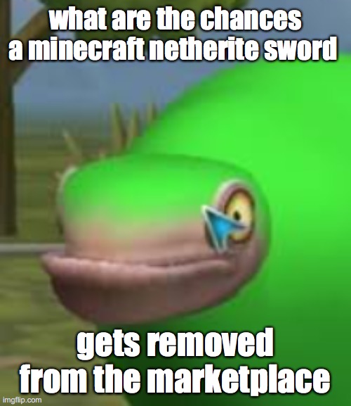 random question | what are the chances a minecraft netherite sword; gets removed from the marketplace | image tagged in concerned spore creature | made w/ Imgflip meme maker