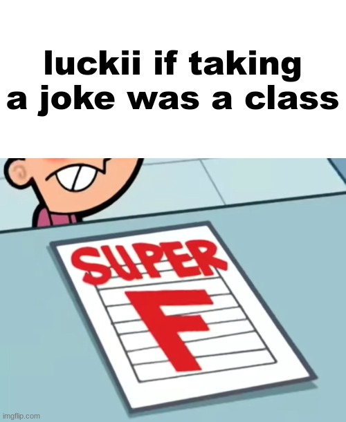 Me if X was a class (Super F) | luckii if taking a joke was a class | image tagged in me if x was a class super f | made w/ Imgflip meme maker