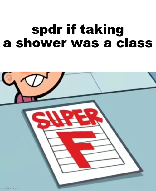 Me if X was a class (Super F) | spdr if taking a shower was a class | image tagged in me if x was a class super f | made w/ Imgflip meme maker