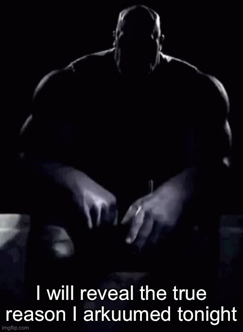 Thanos talking | I will reveal the true reason I arkuumed tonight | image tagged in thanos talking | made w/ Imgflip meme maker
