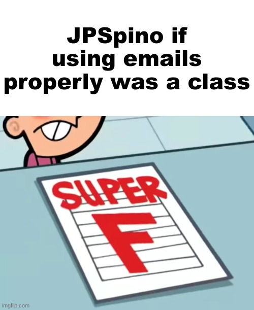 Me if X was a class (Super F) | JPSpino if using emails properly was a class | image tagged in me if x was a class super f | made w/ Imgflip meme maker