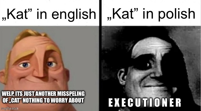 Kat in polish | „Kat” in english; „Kat” in polish; WELP, ITS JUST ANOTHER MISSPELING OF „CAT” NOTHING TO WORRY ABOUT; E X E C U T I O N E R | image tagged in people who don't know vs people who know,poland,polish language | made w/ Imgflip meme maker