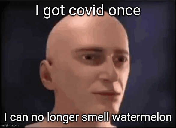 brain aneurysm | I got covid once; I can no longer smell watermelon | image tagged in brain aneurysm | made w/ Imgflip meme maker