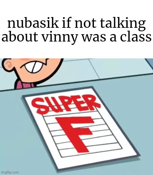 Instead of just being only one person's hater, completely become a hater | nubasik if not talking about vinny was a class | image tagged in me if x was a class super f | made w/ Imgflip meme maker