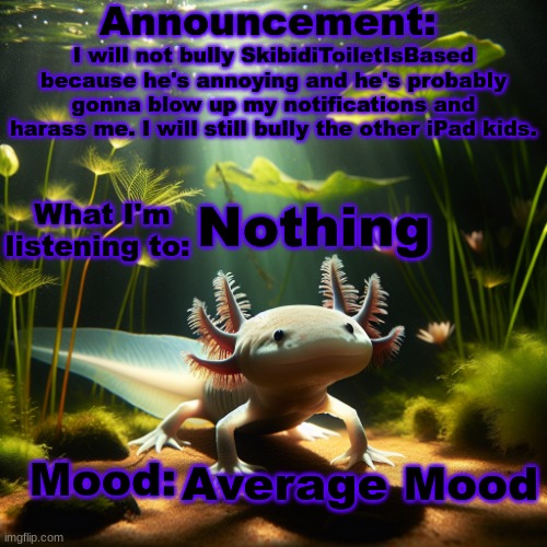 I'm sorry | I will not bully SkibidiToiletIsBased because he's annoying and he's probably gonna blow up my notifications and harass me. I will still bully the other iPad kids. Nothing; Average Mood | image tagged in moonranger announcement | made w/ Imgflip meme maker