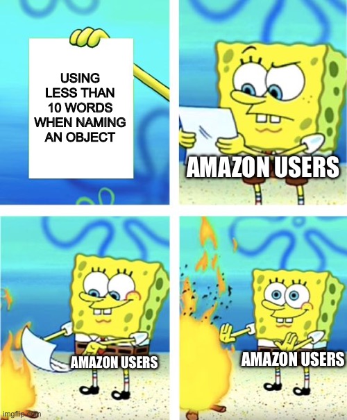 I dont understand why people do this | USING LESS THAN 10 WORDS WHEN NAMING AN OBJECT; AMAZON USERS; AMAZON USERS; AMAZON USERS | image tagged in spongebob burning paper | made w/ Imgflip meme maker