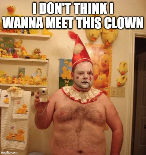 Clown | I DON'T THINK I WANNA MEET THIS CLOWN | image tagged in cursed image | made w/ Imgflip meme maker