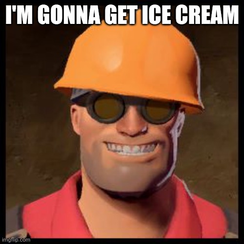 Engineer TF2 | I'M GONNA GET ICE CREAM | image tagged in engineer tf2 | made w/ Imgflip meme maker