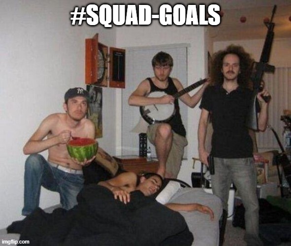 Squad | #SQUAD-GOALS | image tagged in funny,memes | made w/ Imgflip meme maker