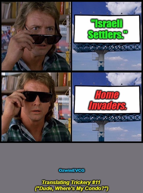 Translating Trickery #11 ("Dude, Where's My Condo?") | image tagged in they live,israel,zionism,palestine,invasion,dude where's my car | made w/ Imgflip meme maker