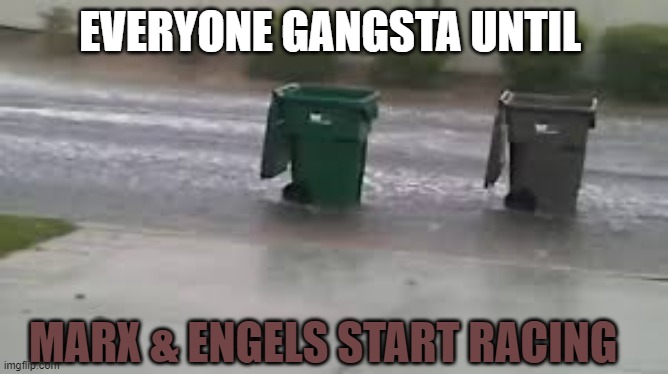Trash Racing | EVERYONE GANGSTA UNTIL; MARX & ENGELS START RACING | image tagged in trash racing | made w/ Imgflip meme maker