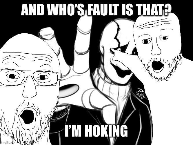 AND WHO’S FAULT IS THAT? I’M JOKING | made w/ Imgflip meme maker