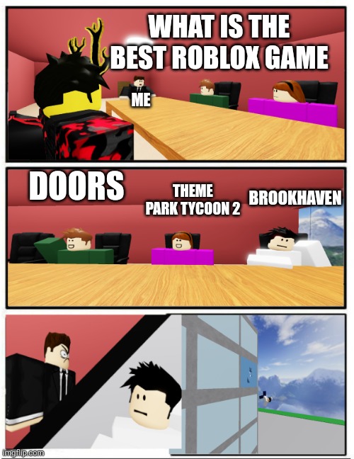 bye bye see you never | WHAT IS THE BEST ROBLOX GAME; ME; BROOKHAVEN; DOORS; THEME PARK TYCOON 2 | image tagged in boardroom suggestion but roblox,roblox | made w/ Imgflip meme maker