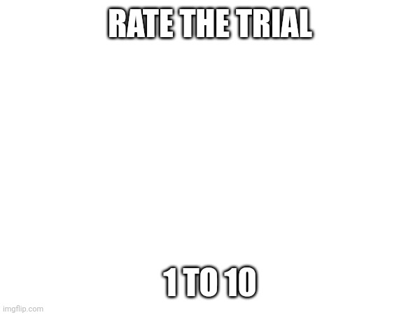 RATE THE TRIAL; 1 TO 10 | made w/ Imgflip meme maker
