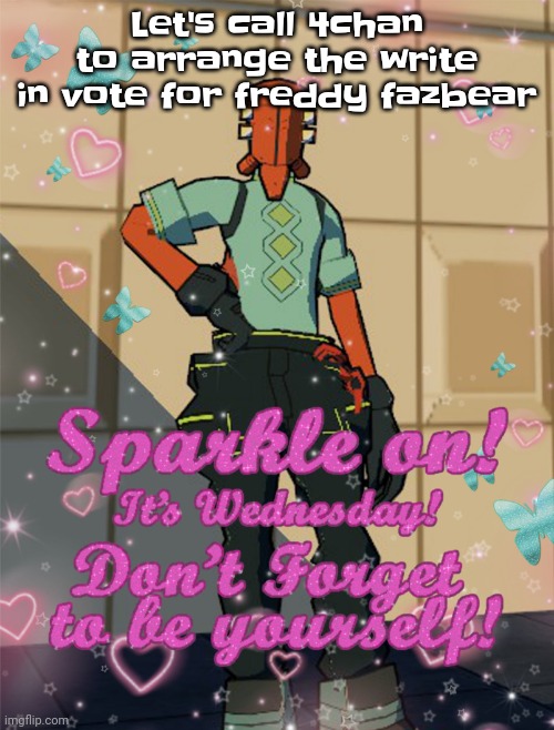 It'd be so awesome it'd be so cool | Let's call 4chan to arrange the write in vote for freddy fazbear | image tagged in bestie slay | made w/ Imgflip meme maker