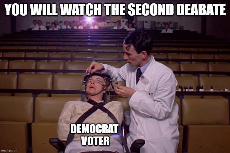 A clockwork orange treatment | YOU WILL WATCH THE SECOND DEABATE; DEMOCRAT 
VOTER | image tagged in a clockwork orange treatment | made w/ Imgflip meme maker