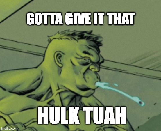 HULK TUAH | GOTTA GIVE IT THAT; HULK TUAH | image tagged in hawk tuah,spit on that thang | made w/ Imgflip meme maker