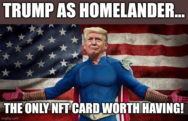 Trump homelander | TRUMP AS HOMELANDER... THE ONLY NFT CARD WORTH HAVING! | image tagged in conservatives,republican,trump,never trump,biden,maga | made w/ Imgflip meme maker