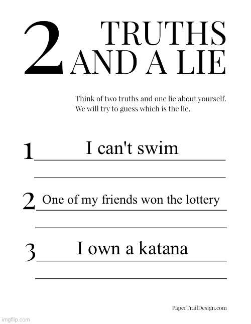 Doing this cause why not? | I can't swim; One of my friends won the lottery; I own a katana | image tagged in 2 truths and a lie | made w/ Imgflip meme maker