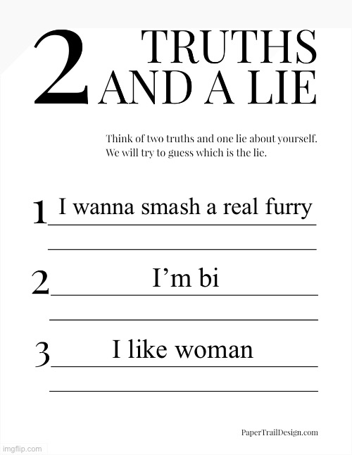 2 Truths and a Lie | I wanna smash a real furry; I’m bi; I like woman | image tagged in 2 truths and a lie | made w/ Imgflip meme maker
