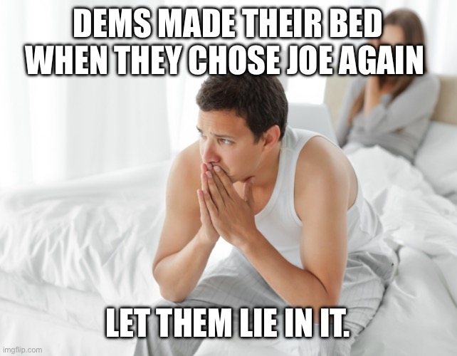 Couple upset in bed | DEMS MADE THEIR BED WHEN THEY CHOSE JOE AGAIN LET THEM LIE IN IT. | image tagged in couple upset in bed | made w/ Imgflip meme maker