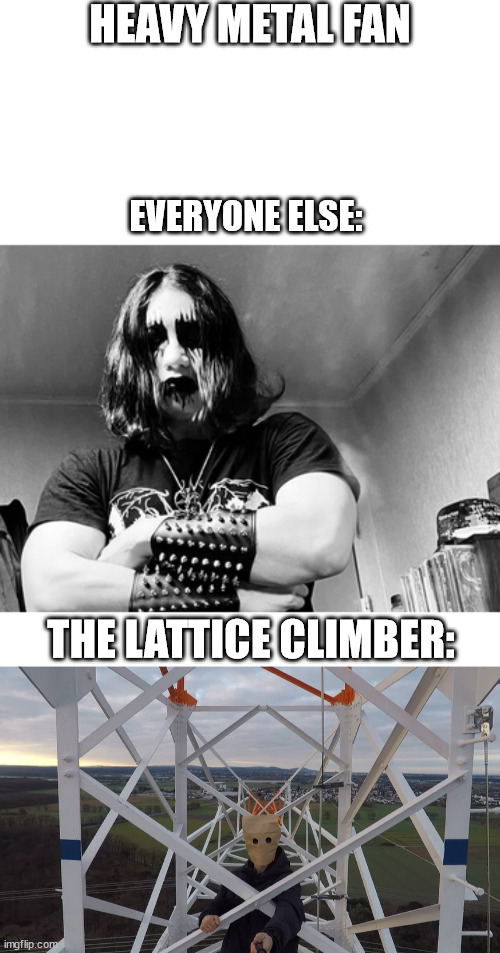 Heavy Metal Fan | HEAVY METAL FAN; EVERYONE ELSE:; THE LATTICE CLIMBER: | image tagged in metal,lattice climbing,climbingheavy metal,music,freeclimber | made w/ Imgflip meme maker
