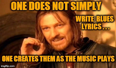 One Does Not Simply | ONE DOES NOT SIMPLY   WRITE  BLUES LYRICS . . . ONE CREATES THEM AS THE MUSIC PLAYS | image tagged in memes,one does not simply | made w/ Imgflip meme maker