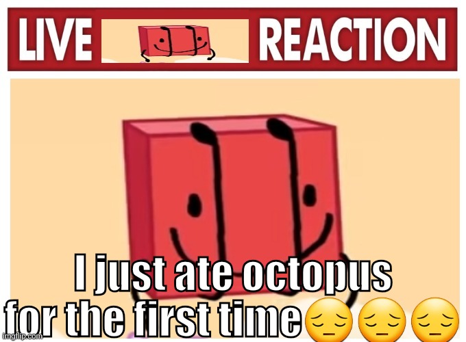 Live boky reaction | I just ate octopus for the first time😔😔😔 | image tagged in live boky reaction | made w/ Imgflip meme maker