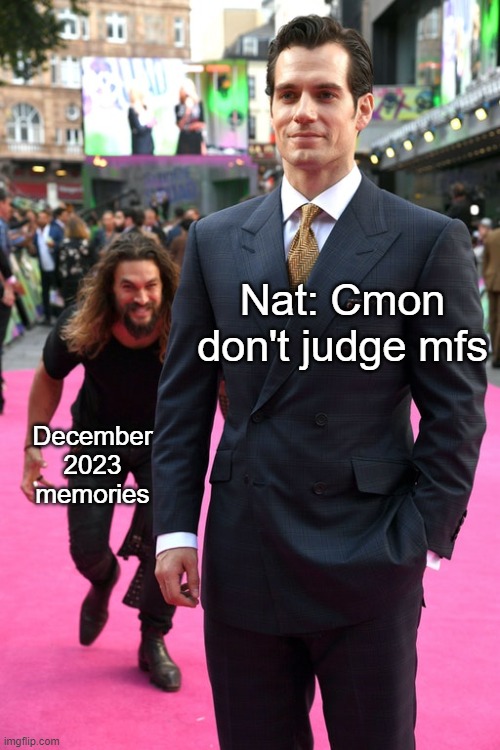 Jason Momoa Henry Cavill Meme | Nat: Cmon don't judge mfs December 2023 memories | image tagged in jason momoa henry cavill meme | made w/ Imgflip meme maker