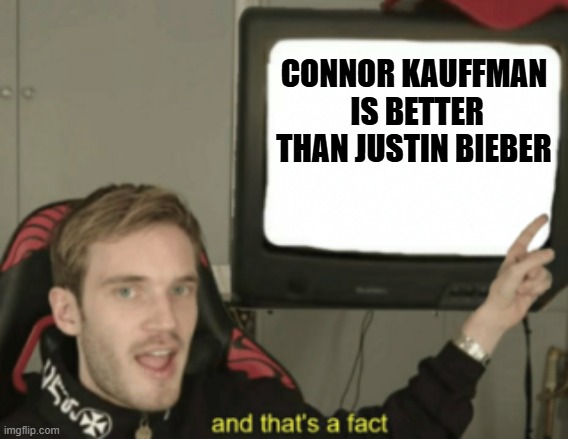 look him up if you dont know who he is and comment if you do know him | CONNOR KAUFFMAN  IS BETTER THAN JUSTIN BIEBER | image tagged in and that's a fact,i love connor kauffman | made w/ Imgflip meme maker