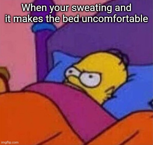 angry homer simpson in bed | When your sweating and it makes the bed uncomfortable | image tagged in angry homer simpson in bed | made w/ Imgflip meme maker