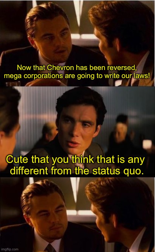 Inception | Now that Chevron has been reversed, mega corporations are going to write our laws! Cute that you think that is any 
different from the status quo. | image tagged in memes,inception | made w/ Imgflip meme maker