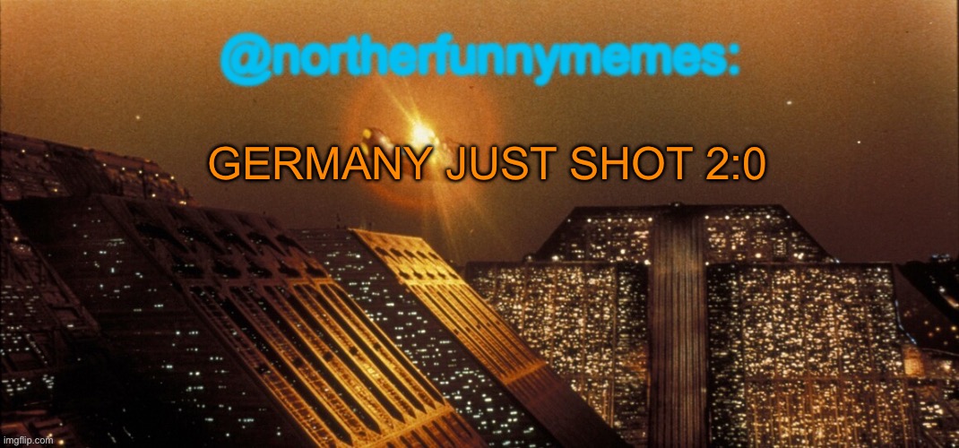 I sadly forgot to film it | GERMANY JUST SHOT 2:0 | image tagged in northerfunnymemes announcement template | made w/ Imgflip meme maker