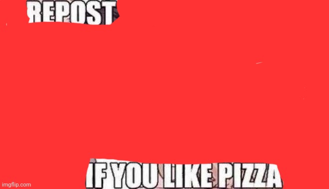 Repost if you like pizza | image tagged in repost if you like pizza | made w/ Imgflip meme maker