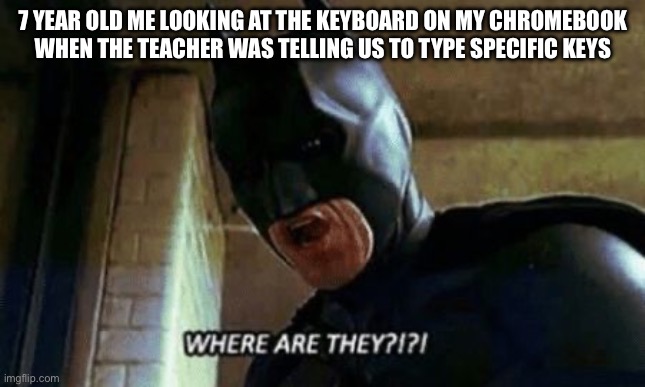 Batman Where Are They 12345 | 7 YEAR OLD ME LOOKING AT THE KEYBOARD ON MY CHROMEBOOK WHEN THE TEACHER WAS TELLING US TO TYPE SPECIFIC KEYS | image tagged in batman where are they 12345 | made w/ Imgflip meme maker