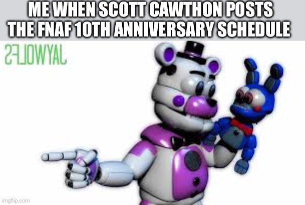 Anyone excited for this anniversary? | ME WHEN SCOTT CAWTHON POSTS THE FNAF 10TH ANNIVERSARY SCHEDULE | image tagged in funtime freddy point,anniversary,fnaf | made w/ Imgflip meme maker