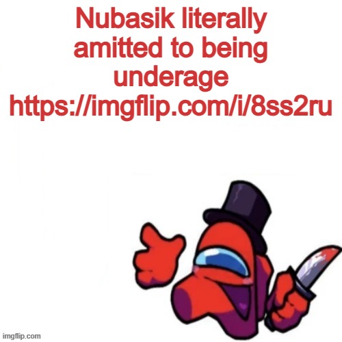 In the comments | Nubasik literally amitted to being underage https://imgflip.com/i/8ss2ru | image tagged in oops missed it blank | made w/ Imgflip meme maker