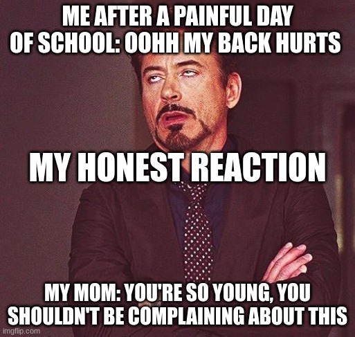 I still love my mom tho | ME AFTER A PAINFUL DAY OF SCHOOL: OOHH MY BACK HURTS; MY HONEST REACTION; MY MOM: YOU'RE SO YOUNG, YOU SHOULDN'T BE COMPLAINING ABOUT THIS | image tagged in robert downey jr annoyed | made w/ Imgflip meme maker
