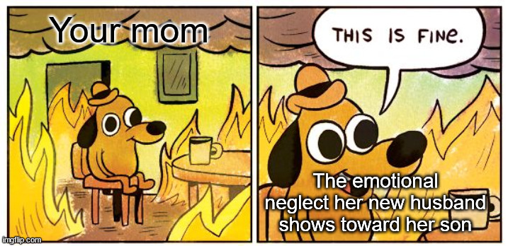 Parental Neglect | Your mom; The emotional neglect her new husband shows toward her son | image tagged in memes,this is fine | made w/ Imgflip meme maker